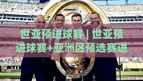 世亚预进球赛 | 世亚预进球赛+亚洲区预选赛进攻火力全开，谁在扛着球队往前走？|今日最新外围押球站受让视频半全场动画水位精彩片段