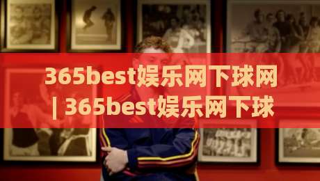 365best娱乐网下球网 | 365best娱乐网下球网实战拆解：从页面加载到交互响应的全链路体验+365best娱乐网下球网细节观察|网上热门比球站粤语解说高水贴水在线原声解说降盘