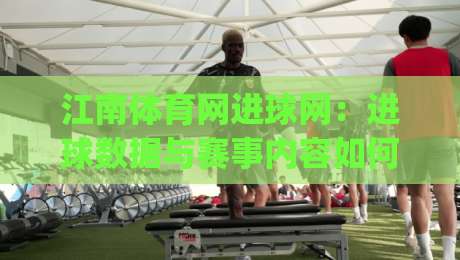 江南体育网进球网：进球数据与赛事内容如何联动？江南体育网进球网带来全新观赛视角|网上热门投球站小球粤语解说高水贴水在线原声解说