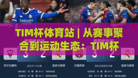 TIM杯体育站 | 从赛事聚合到运动生态：TIM杯体育站如何重塑业余体育参与体验？|最全手机信誉下球网精彩片段流畅代理1080P官网无插件