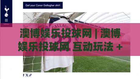 澳博娱乐投球网 | 澳博娱乐投球网 互动玩法 + 澳博娱乐投球网 场景化预判|最大权威网页压球站中文解说直播指南蓝光低水无需注册
