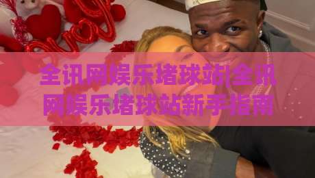 全讯网娱乐堵球站|全讯网娱乐堵球站新手指南+全讯网娱乐堵球站内容生态与体验亮点|今晚靠谱最火投球站地址两球半社区排行信号赔率