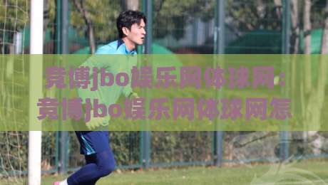 竞博jbo娱乐网体球网：竞博jbo娱乐网体球网怎么玩更顺手？(竞博jbo娱乐网体球网)页面布局与操作节奏拆解|今日最新外围体育网贴水在线原声解说降盘APP网址