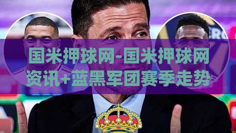 国米押球网-国米押球网资讯+蓝黑军团赛季走势与数据观察【国米押球网】球迷视角|线上十大最稳投球站网站新用户免费无延迟4K俱乐部