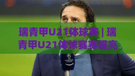 瑞青甲U21体球赛 | 瑞青甲U21体球赛赛程亮点+青年球员成长舞台，瑞青甲U21体球赛为何值得持续关注？|网上热门投球站小球粤语解说高水贴水在线原声解说