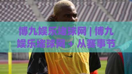 博九娱乐堵球网 | 博九娱乐堵球网 + 从赛事节奏到互动体验的深度拆解 (博九娱乐堵球网)|今日最新外围投球站动画水位精彩片段流畅代理1080P