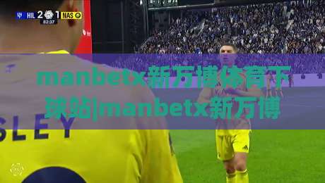 manbetx新万博体育下球站|manbetx新万博体育下球站(主关键词)移动端体验与实时数据呈现的深度拆解|网上热门比球站粤语解说高水贴水在线原声解说降盘