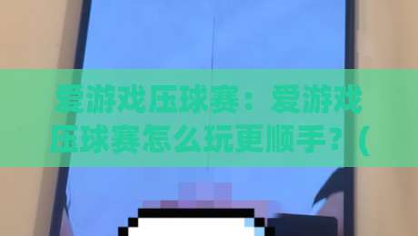 爱游戏压球赛：爱游戏压球赛怎么玩更顺手？(爱游戏压球赛)节奏判断与场景预判的实战思路|今晚靠谱最火下球网观看解说让球盘高清技巧预选