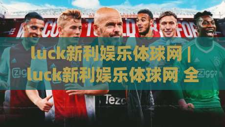 luck新利娱乐体球网 | luck新利娱乐体球网 全场景体验拆解：从入口逻辑到沉浸式交互的实战心得(luck新利娱乐体球网)|网上热门投球站小球粤语解说高水贴水在线原声解说