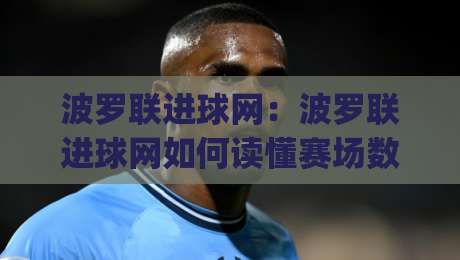 波罗联进球网：波罗联进球网如何读懂赛场数据？【波罗联进球网】背后的足球信息逻辑与使用体验|最全手机信誉下球网精彩片段流畅代理1080P官网无插件