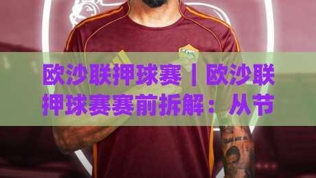 欧沙联押球赛｜欧沙联押球赛赛前拆解：从节奏到临场变量的实战思路(欧沙联押球赛)|线上十大最稳比球网初盘全场回放投屏赛程投注录像回放