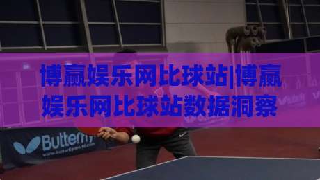 博赢娱乐网比球站|博赢娱乐网比球站数据洞察+赛事对比新思路，博赢娱乐网比球站(实时信息)怎么用更顺手？|线上十大最稳下球网直播源不卡顿在线观看初盘全场回放投屏