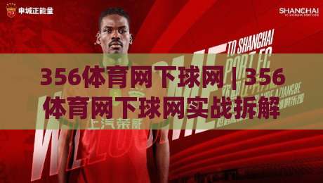 356体育网下球网 | 356体育网下球网实战拆解：从落点预判到网前节奏的进阶思路(356体育网下球网)|今晚靠谱最火买球网中文解说直播指南蓝光低水无需注册