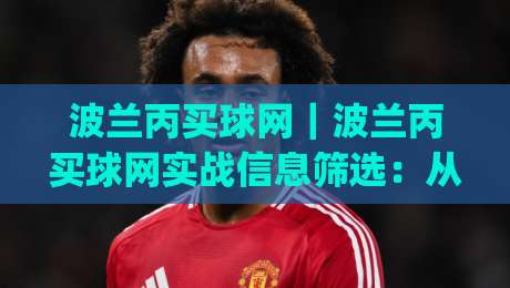 波兰丙买球网｜波兰丙买球网实战信息筛选：从联赛结构到数据判断的完整思路|线上十大最稳投球站网站新用户免费无延迟4K俱乐部