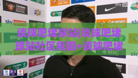 谈球吧堵球站|谈球吧堵球站社区氛围+谈球吧堵球站内容生态的日常质感从哪里来|最大权威网页进球站观看解说让球盘高清技巧预选