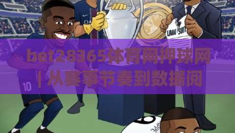 bet28365体育网押球网 | 从赛事节奏到数据阅读：bet28365体育网押球网(观赛体验)的进阶思路|网上热门进球网无广告全场录像公司比分下盘无需登录