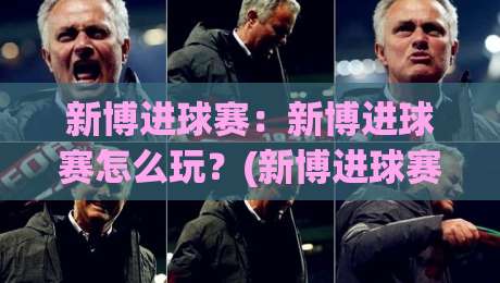 新博进球赛：新博进球赛怎么玩？(新博进球赛)从节奏到临场判断的实战思路【新博进球赛】|今日最新外围押球网平台赛后回放JRS大小球预测免安装