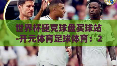 世界杯捷克球盘买球站-开元体育足球体育:2026年球迷必知的观赛与投注新趋势(开元体育足球体育)
