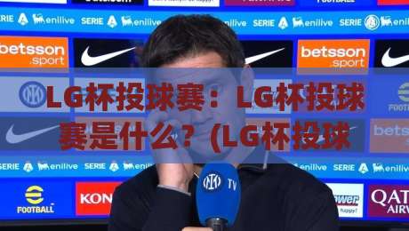 LG杯投球赛：LG杯投球赛是什么？(LG杯投球赛)从赛制到观赛体验的完整拆解【LG杯投球赛】|网上热门压球网半场波胆登录交流攻略排名回放