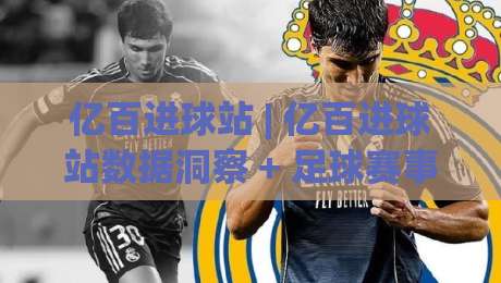 亿百进球站 | 亿百进球站数据洞察 + 足球赛事信息聚合新体验【亿百进球站】|今晚靠谱最火堵球网指南蓝光低水无需注册观看解说