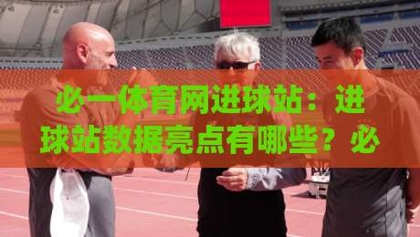 必一体育网进球站：进球站数据亮点有哪些？必一体育网进球站实时赛况与球员表现解读|网上热门投球网排名回放无广告全场录像公司比分