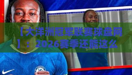 【大洋洲冠军联赛球盘网】:2026赛季还能这么玩?赛制大变+投注新趋势全解析