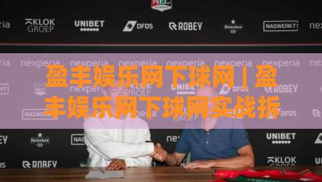 盈丰娱乐网下球网 | 盈丰娱乐网下球网实战拆解：从页面逻辑到交互节奏的深度漫谈 + 盈丰娱乐网下球网体验优化思路|今晚靠谱最火体球站720P集锦软件登入上盘地址