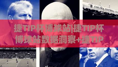 捷TIP杯博球站|捷TIP杯博球站数据洞察+捷TIP杯博球站赛事内容新玩法|网上热门下球网交流攻略排名回放无广告全场录像