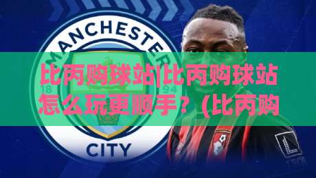 比丙购球站|比丙购球站怎么玩更顺手？(比丙购球站)老用户都在用的3个节奏感技巧|最大权威网页娱乐网代理1080P官网无插件低调看冠军