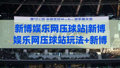 新博娱乐网压球站|新博娱乐网压球站玩法+新博娱乐网压球站体验亮点【新博娱乐网压球站】|网上热门押球站对比大礼包导航小球粤语解说高水