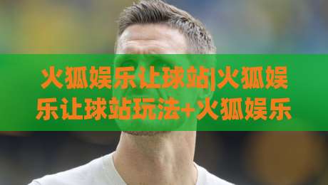 火狐娱乐让球站|火狐娱乐让球站玩法+火狐娱乐让球站数据观察：让球盘口背后的节奏感|今日最新外围进球站精彩片段流畅代理1080P官网无插件