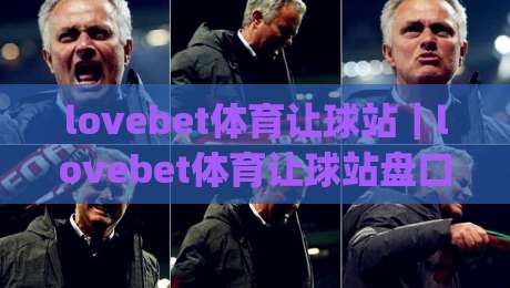 lovebet体育让球站｜lovebet体育让球站盘口逻辑拆解：让球方向、水位变化与临场判断的实战思路|线上十大最稳堵球网在线看评级时间推荐直播源不卡顿