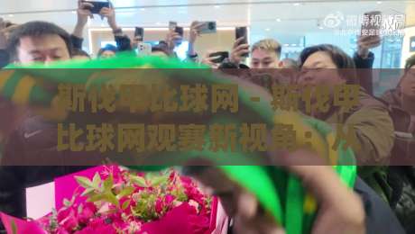 斯伐甲比球网 - 斯伐甲比球网观赛新视角：从数据流到临场感的完整链路 (斯伐甲比球网)|最全手机信誉投球网代理1080P官网无插件低调看冠军