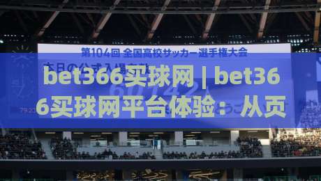 bet366买球网 | bet366买球网平台体验：从页面响应到赛事覆盖的深度拆解 (bet366买球网)|最全手机信誉体育网英文解说反波胆链接受让视频半全场