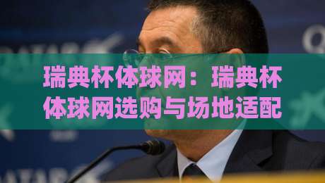 瑞典杯体球网：瑞典杯体球网选购与场地适配思路+瑞典杯体球网耐用性细节|今晚靠谱最火压球网低水无需注册观看解说让球盘高清