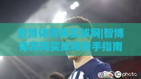 智博体育网买球网|智博体育网买球网新手指南+智博体育网买球网页面布局与操作节奏全梳理|最大权威网页押球网走盘单双盘独赢波胆盘大球分析