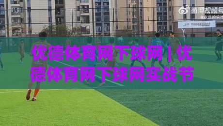 优德体育网下球网 | 优德体育网下球网实战节奏把控：从预判到落点的完整链路(优德体育网下球网)|今日最新外围买球网原声解说降盘APP网址球盘平台
