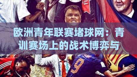 欧洲青年联赛堵球网：青训赛场上的战术博弈与观赛新视角|最大权威网页博球网独赢波胆盘大球分析走地大全