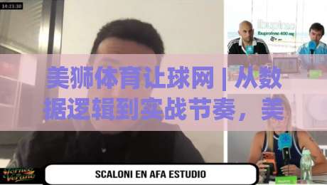 美狮体育让球网 | 从数据逻辑到实战节奏,美狮体育让球网如何读懂赛场信号?(深度拆解)|最全手机信誉比球网1080P官网无插件低调看冠军走盘