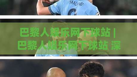 巴黎人娱乐网下球站 | 巴黎人娱乐网下球站 深度拆解:从交互逻辑到长期体验的完整脉络 (巴黎人娱乐网下球站)|网上热门让球站公司比分下盘无需登录对比大礼包