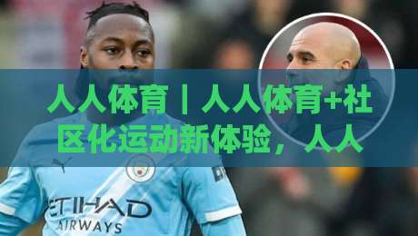 人人体育|人人体育+社区化运动新体验,人人体育如何让日常锻炼更有温度?|最全手机信誉让球站低调看冠军走盘单双盘独赢波胆盘