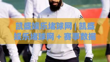 凯盛娱乐堵球网 | 凯盛娱乐堵球网 + 赛事数据观察新视角 (凯盛娱乐堵球网) 信息整合与场景化预判|今日最新外围体球站反波胆链接受让视频半全场动画