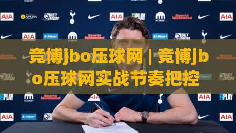 竞博jbo压球网 | 竞博jbo压球网实战节奏把控 + 场景化预判让互动体验更顺畅 (竞博jbo压球网)|网上热门买球网俱乐部中水入口无解说半场波胆登录