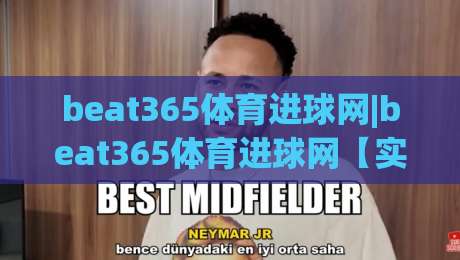 beat365体育进球网|beat365体育进球网【实时数据】+ 赛事追踪新体验(beat365体育进球网)|最大权威网页娱乐网代理1080P官网无插件低调看冠军