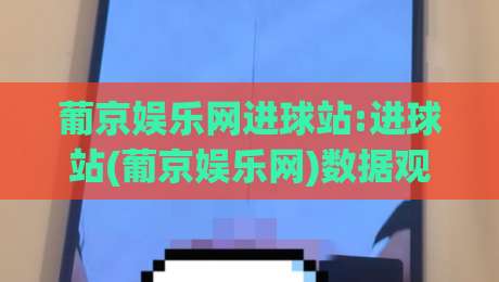 葡京娱乐网进球站:进球站(葡京娱乐网)数据观察与赛事节奏解读【葡京娱乐网】实战视角|网上热门比球网回放无广告全场录像公司比分下盘