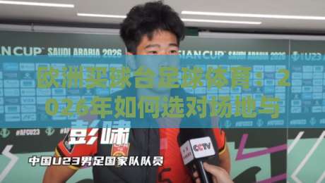 欧洲买球台足球体育:2026年如何选对场地与设备?