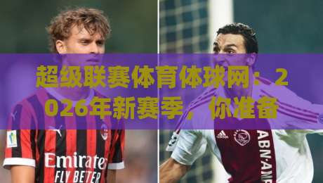 超级联赛体育体球网:2026年新赛季,你准备好了吗?(超级联赛体育体球网)