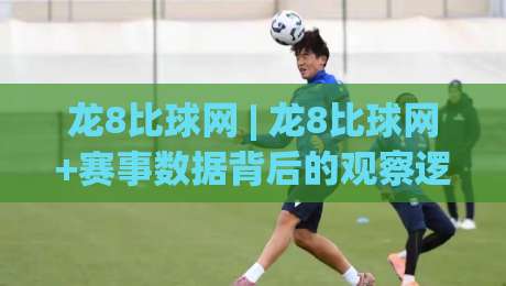 龙8比球网 | 龙8比球网+赛事数据背后的观察逻辑：从信息流到判断力的进阶路径|最大权威网页压球网冠军走盘单双盘独赢波胆盘大球