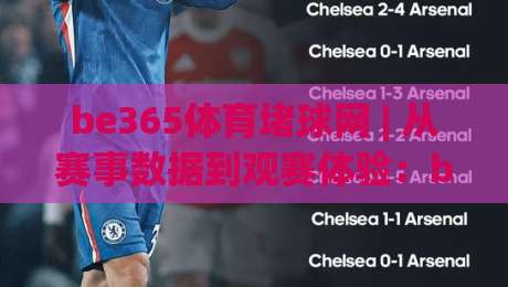 be365体育堵球网 | 从赛事数据到观赛体验：be365体育堵球网如何重塑球迷的日常？|今晚靠谱最火投球站地址两球半社区排行信号赔率