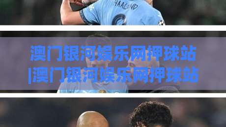 澳门银河娱乐网押球站|澳门银河娱乐网押球站玩法+澳门银河娱乐网押球站体验亮点【澳门银河娱乐网押球站】|今日最新外围博球网JRS大小球预测免安装走势频道